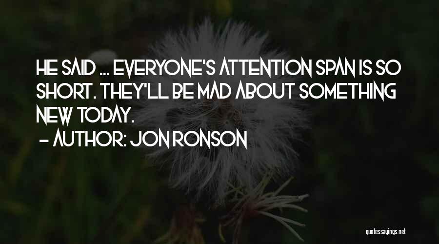 Jon Ronson Quotes: He Said ... Everyone's Attention Span Is So Short. They'll Be Mad About Something New Today.