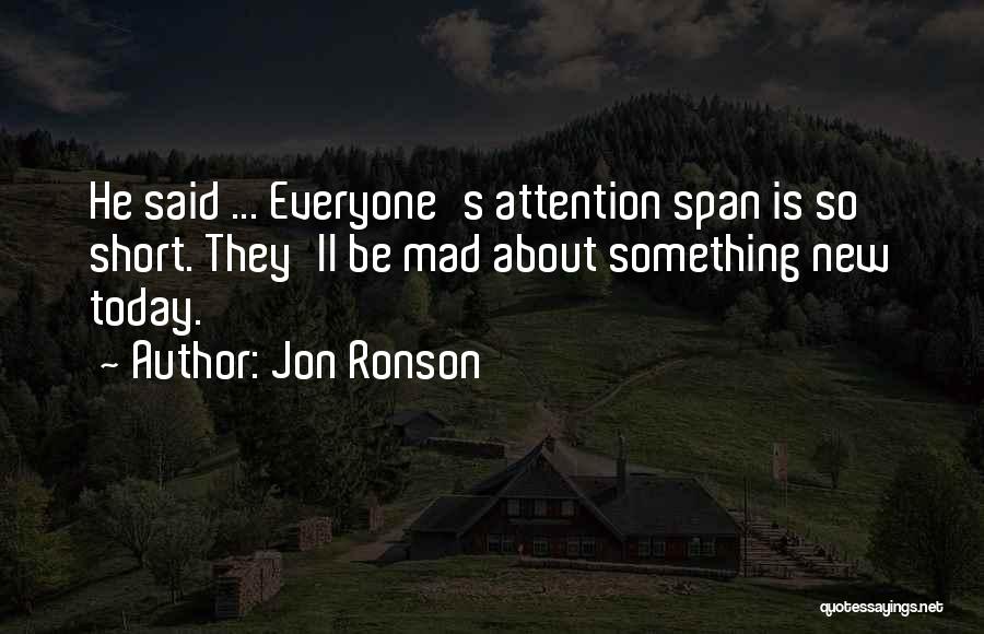 Jon Ronson Quotes: He Said ... Everyone's Attention Span Is So Short. They'll Be Mad About Something New Today.