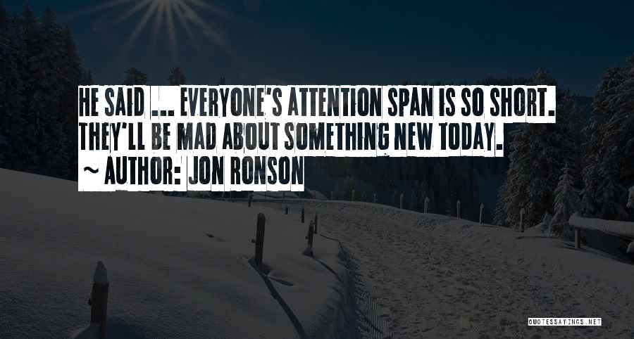 Jon Ronson Quotes: He Said ... Everyone's Attention Span Is So Short. They'll Be Mad About Something New Today.