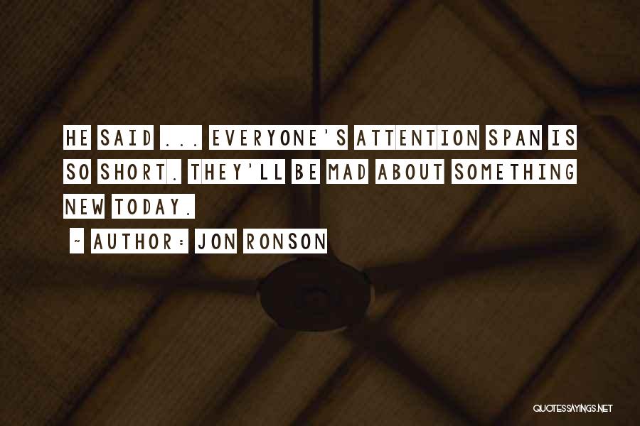 Jon Ronson Quotes: He Said ... Everyone's Attention Span Is So Short. They'll Be Mad About Something New Today.