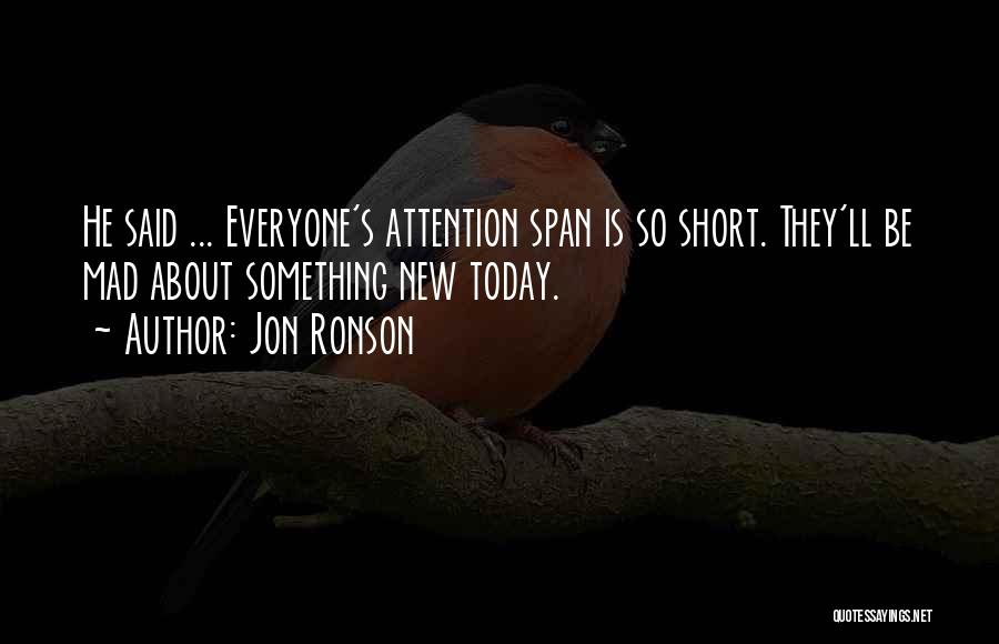 Jon Ronson Quotes: He Said ... Everyone's Attention Span Is So Short. They'll Be Mad About Something New Today.