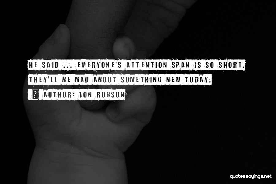 Jon Ronson Quotes: He Said ... Everyone's Attention Span Is So Short. They'll Be Mad About Something New Today.