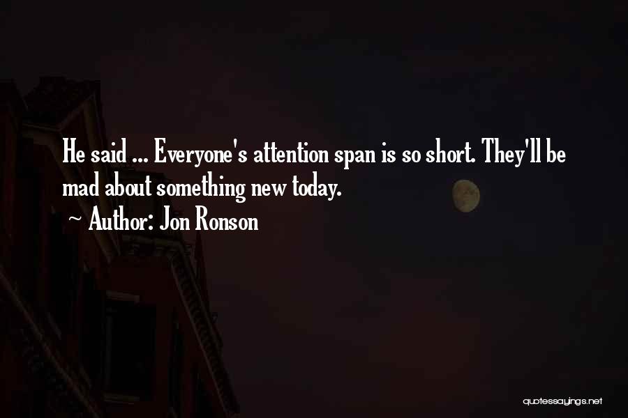 Jon Ronson Quotes: He Said ... Everyone's Attention Span Is So Short. They'll Be Mad About Something New Today.