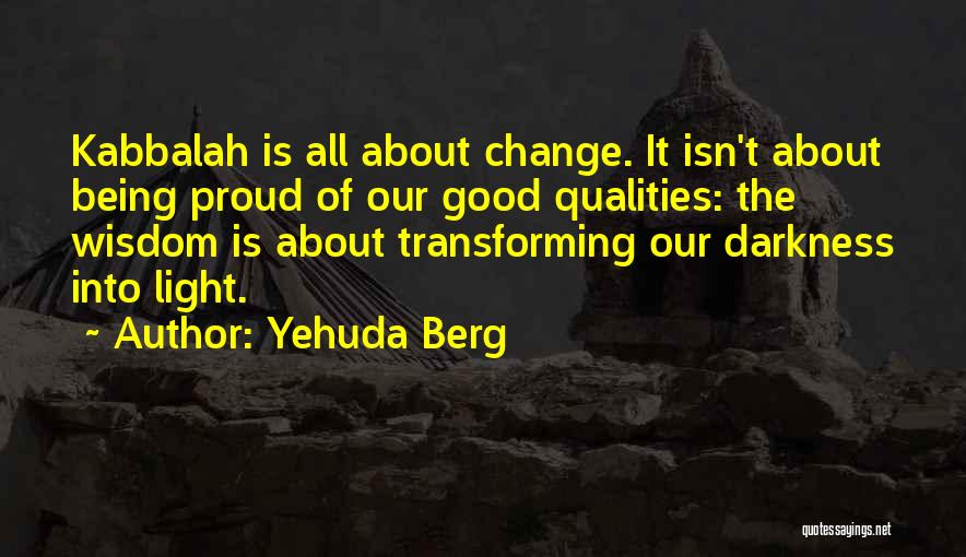 Yehuda Berg Quotes: Kabbalah Is All About Change. It Isn't About Being Proud Of Our Good Qualities: The Wisdom Is About Transforming Our
