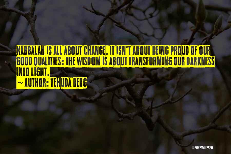 Yehuda Berg Quotes: Kabbalah Is All About Change. It Isn't About Being Proud Of Our Good Qualities: The Wisdom Is About Transforming Our