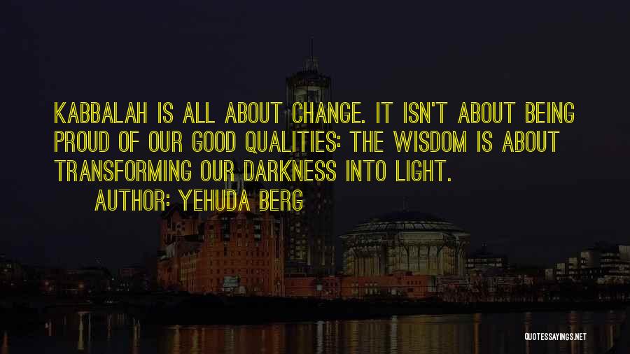 Yehuda Berg Quotes: Kabbalah Is All About Change. It Isn't About Being Proud Of Our Good Qualities: The Wisdom Is About Transforming Our