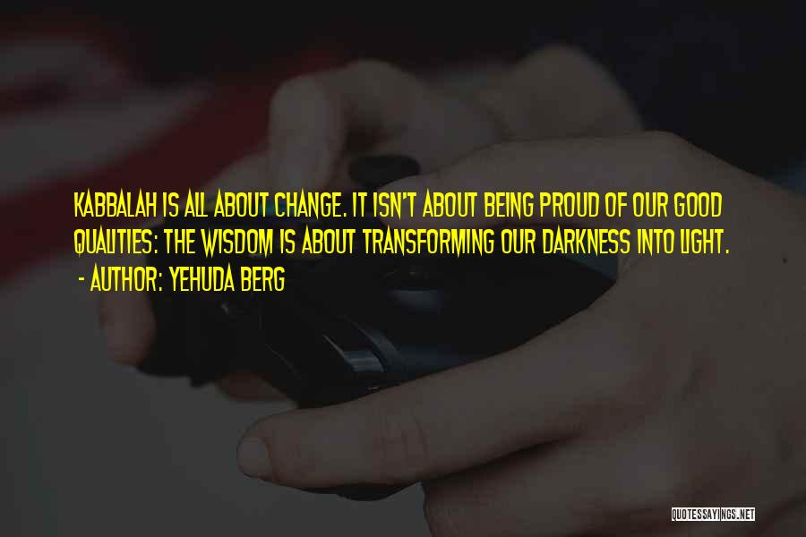 Yehuda Berg Quotes: Kabbalah Is All About Change. It Isn't About Being Proud Of Our Good Qualities: The Wisdom Is About Transforming Our