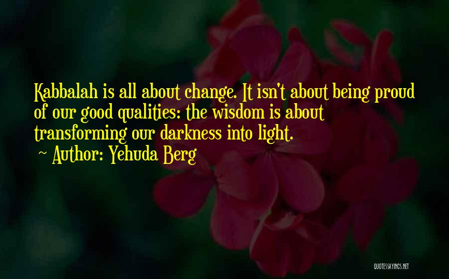 Yehuda Berg Quotes: Kabbalah Is All About Change. It Isn't About Being Proud Of Our Good Qualities: The Wisdom Is About Transforming Our