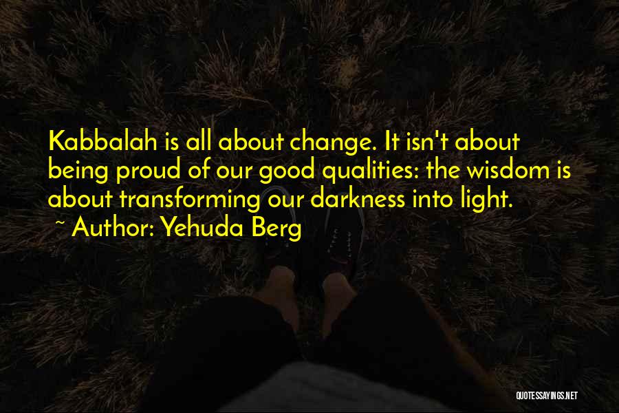 Yehuda Berg Quotes: Kabbalah Is All About Change. It Isn't About Being Proud Of Our Good Qualities: The Wisdom Is About Transforming Our