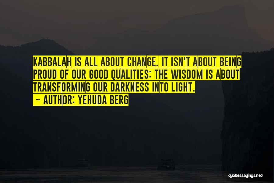 Yehuda Berg Quotes: Kabbalah Is All About Change. It Isn't About Being Proud Of Our Good Qualities: The Wisdom Is About Transforming Our