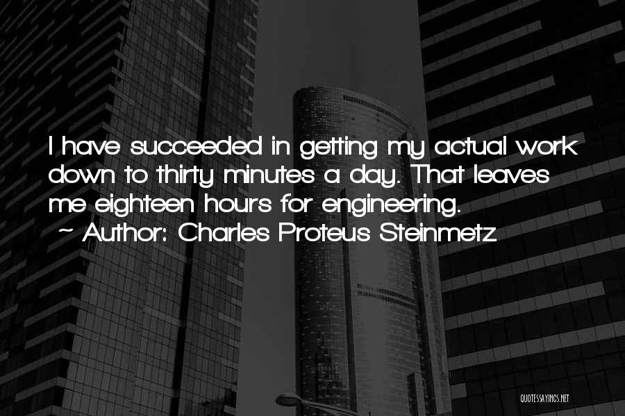 Charles Proteus Steinmetz Quotes: I Have Succeeded In Getting My Actual Work Down To Thirty Minutes A Day. That Leaves Me Eighteen Hours For