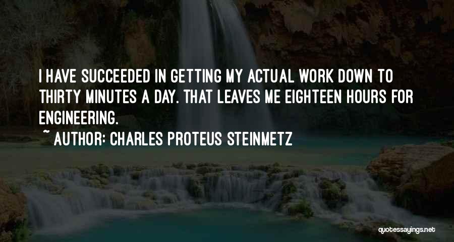 Charles Proteus Steinmetz Quotes: I Have Succeeded In Getting My Actual Work Down To Thirty Minutes A Day. That Leaves Me Eighteen Hours For