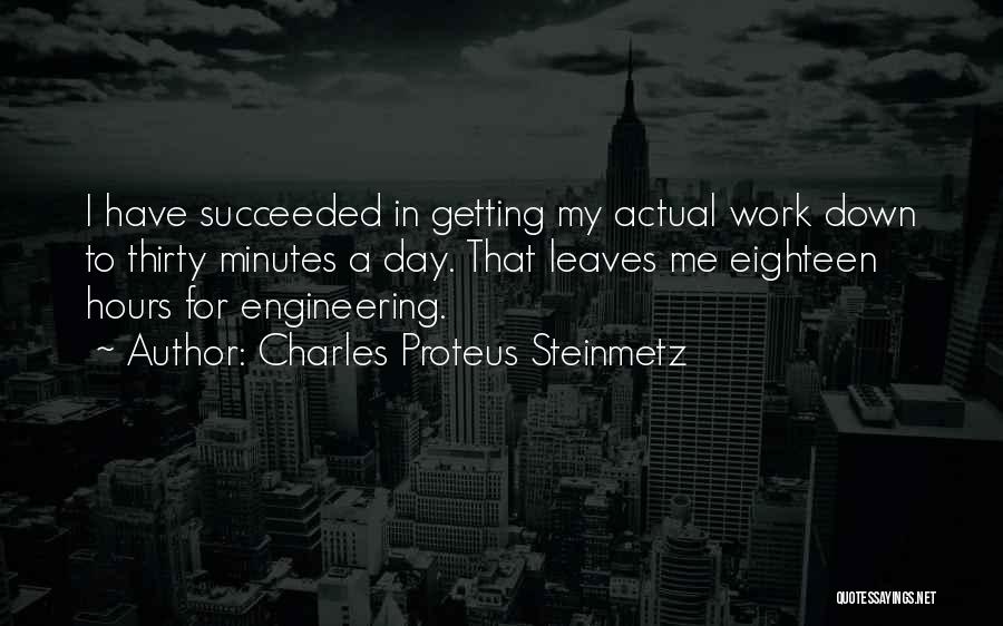 Charles Proteus Steinmetz Quotes: I Have Succeeded In Getting My Actual Work Down To Thirty Minutes A Day. That Leaves Me Eighteen Hours For