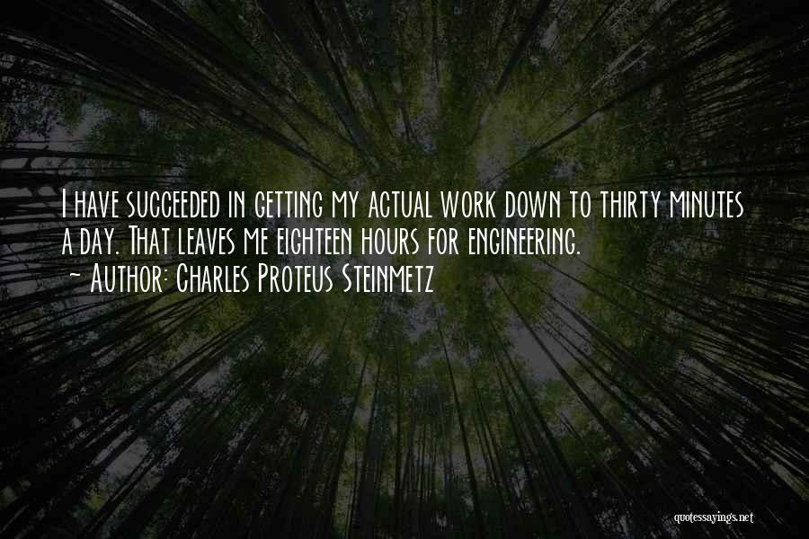 Charles Proteus Steinmetz Quotes: I Have Succeeded In Getting My Actual Work Down To Thirty Minutes A Day. That Leaves Me Eighteen Hours For