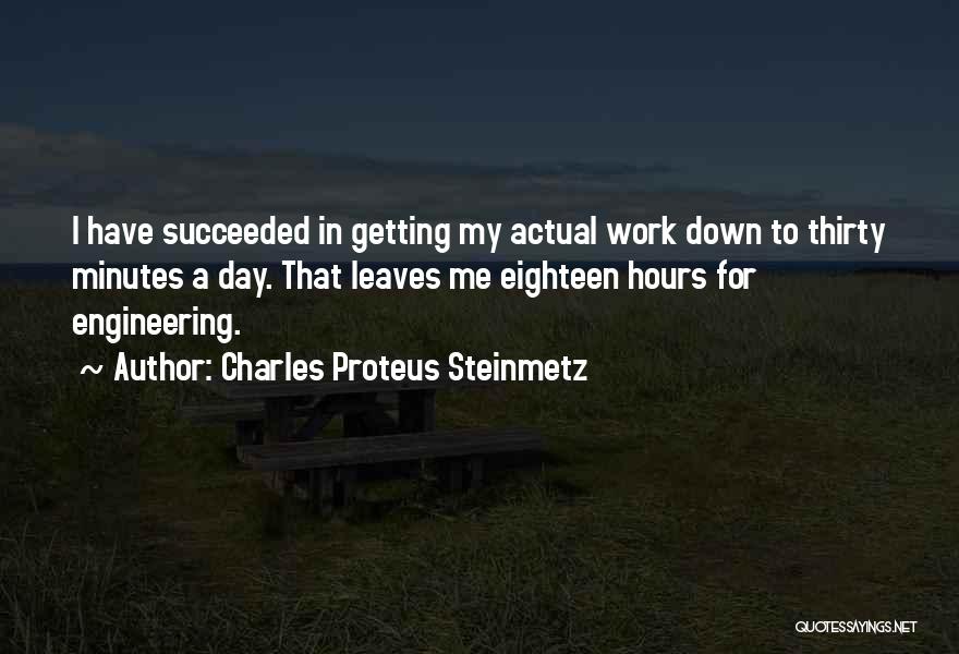 Charles Proteus Steinmetz Quotes: I Have Succeeded In Getting My Actual Work Down To Thirty Minutes A Day. That Leaves Me Eighteen Hours For