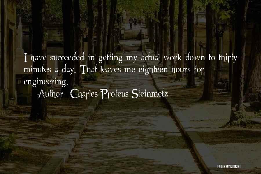 Charles Proteus Steinmetz Quotes: I Have Succeeded In Getting My Actual Work Down To Thirty Minutes A Day. That Leaves Me Eighteen Hours For