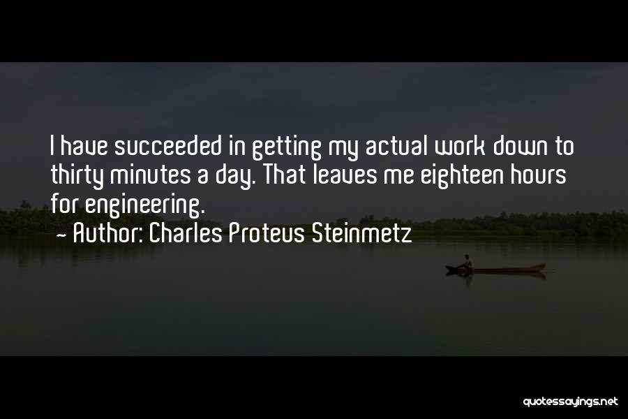 Charles Proteus Steinmetz Quotes: I Have Succeeded In Getting My Actual Work Down To Thirty Minutes A Day. That Leaves Me Eighteen Hours For