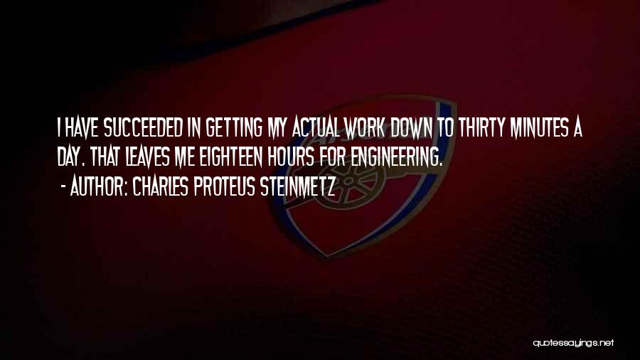 Charles Proteus Steinmetz Quotes: I Have Succeeded In Getting My Actual Work Down To Thirty Minutes A Day. That Leaves Me Eighteen Hours For