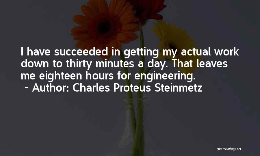 Charles Proteus Steinmetz Quotes: I Have Succeeded In Getting My Actual Work Down To Thirty Minutes A Day. That Leaves Me Eighteen Hours For