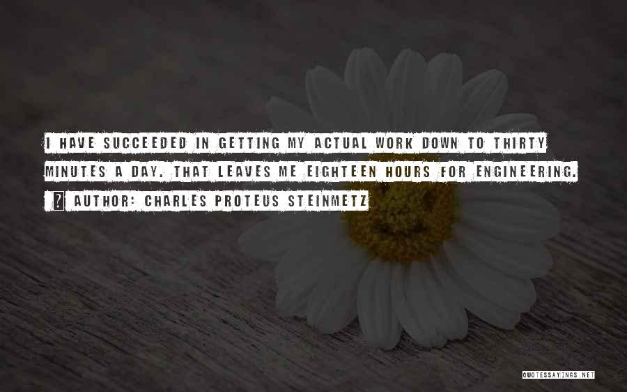 Charles Proteus Steinmetz Quotes: I Have Succeeded In Getting My Actual Work Down To Thirty Minutes A Day. That Leaves Me Eighteen Hours For