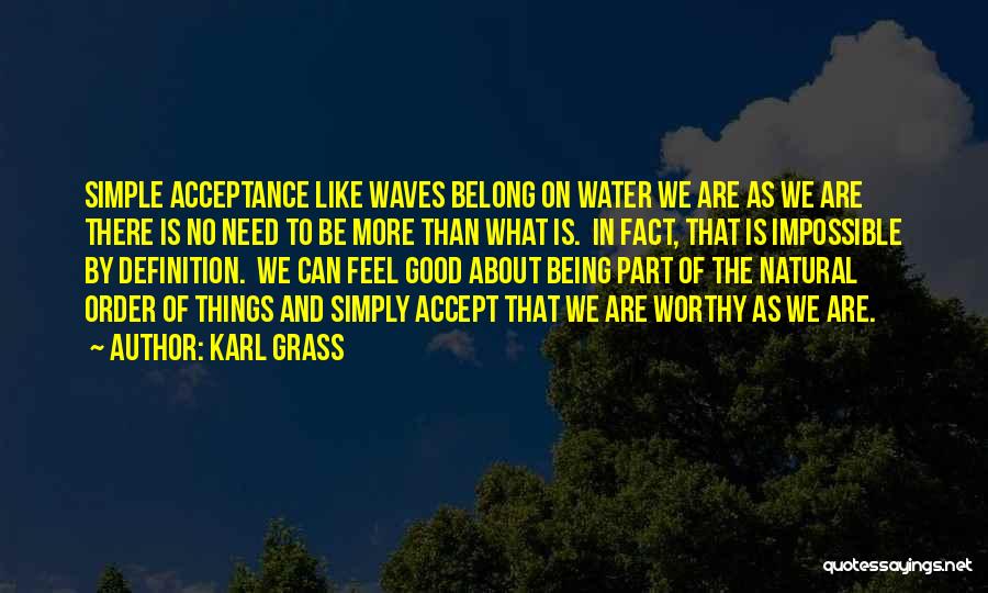 Karl Grass Quotes: Simple Acceptance Like Waves Belong On Water We Are As We Are There Is No Need To Be More Than
