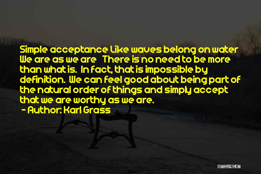 Karl Grass Quotes: Simple Acceptance Like Waves Belong On Water We Are As We Are There Is No Need To Be More Than