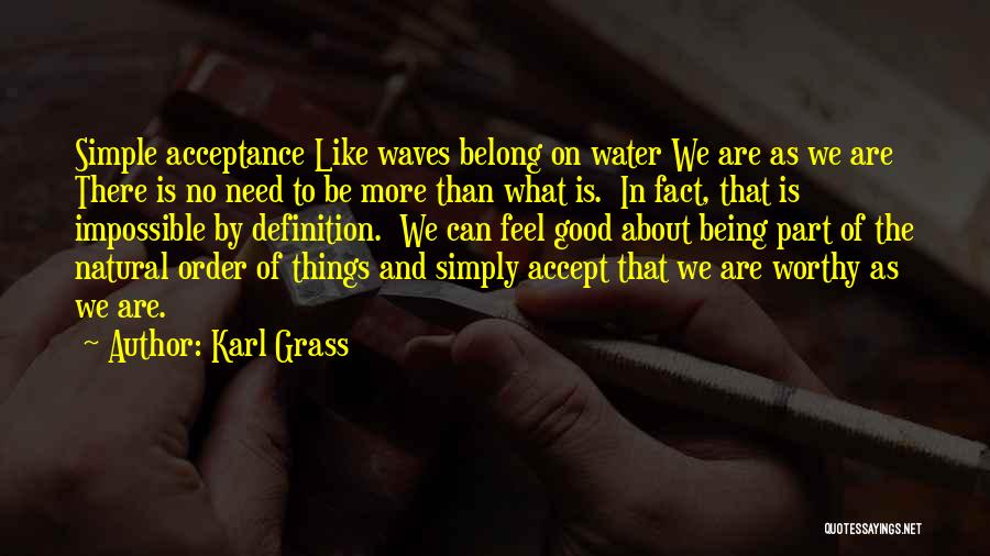 Karl Grass Quotes: Simple Acceptance Like Waves Belong On Water We Are As We Are There Is No Need To Be More Than