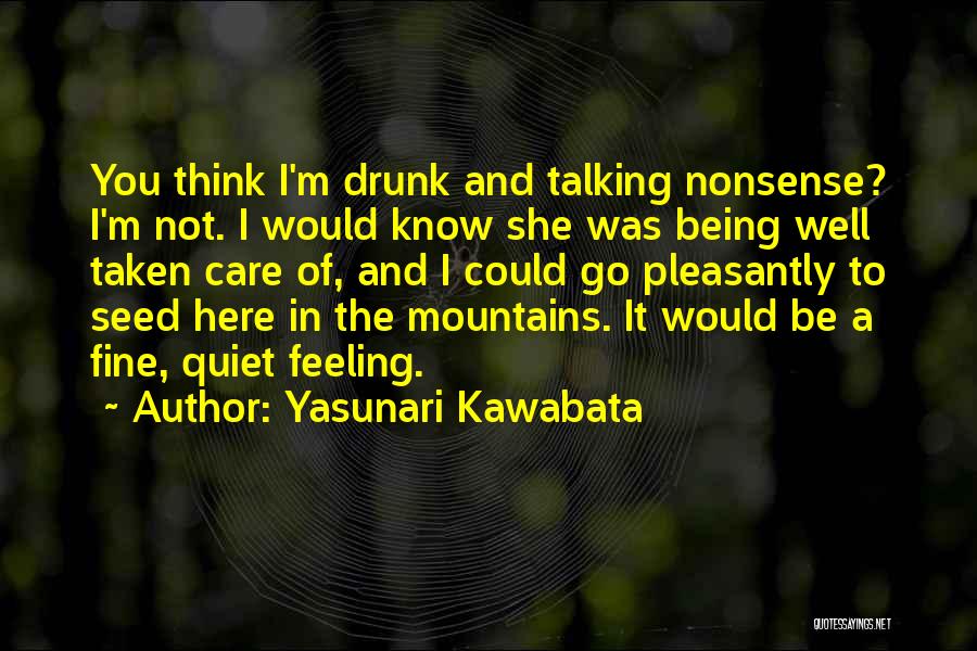 Yasunari Kawabata Quotes: You Think I'm Drunk And Talking Nonsense? I'm Not. I Would Know She Was Being Well Taken Care Of, And