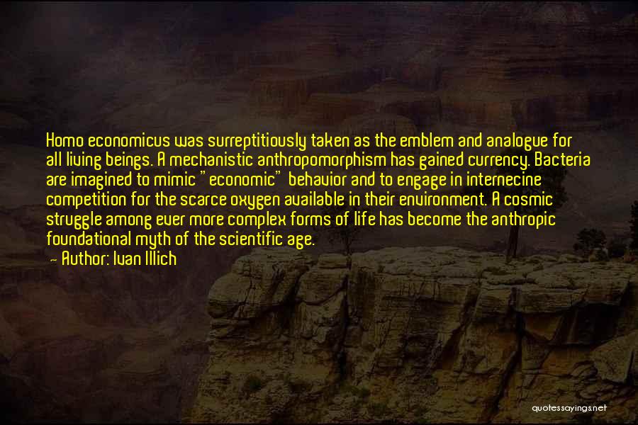 Ivan Illich Quotes: Homo Economicus Was Surreptitiously Taken As The Emblem And Analogue For All Living Beings. A Mechanistic Anthropomorphism Has Gained Currency.