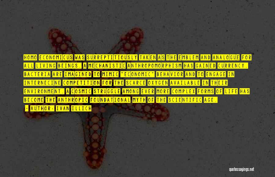 Ivan Illich Quotes: Homo Economicus Was Surreptitiously Taken As The Emblem And Analogue For All Living Beings. A Mechanistic Anthropomorphism Has Gained Currency.