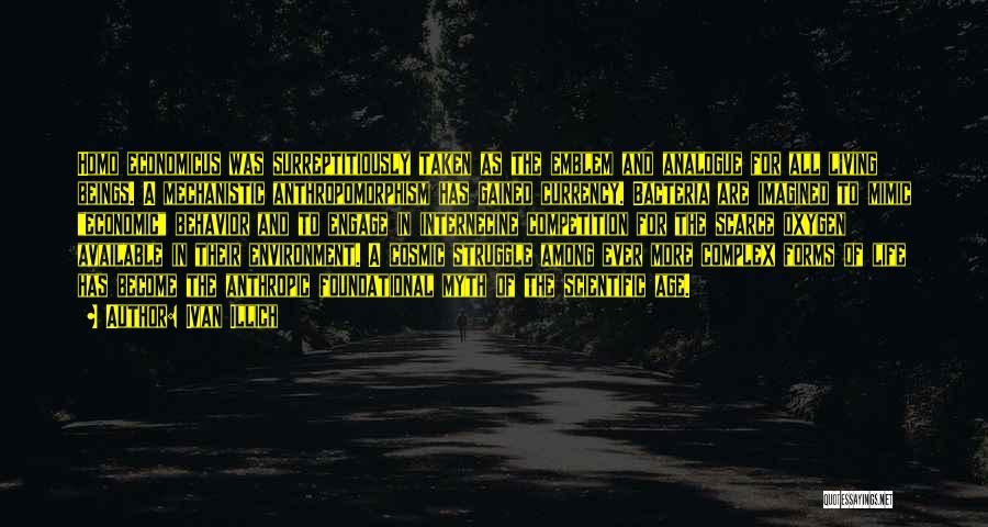 Ivan Illich Quotes: Homo Economicus Was Surreptitiously Taken As The Emblem And Analogue For All Living Beings. A Mechanistic Anthropomorphism Has Gained Currency.