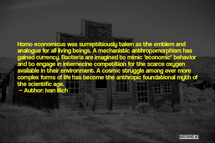 Ivan Illich Quotes: Homo Economicus Was Surreptitiously Taken As The Emblem And Analogue For All Living Beings. A Mechanistic Anthropomorphism Has Gained Currency.