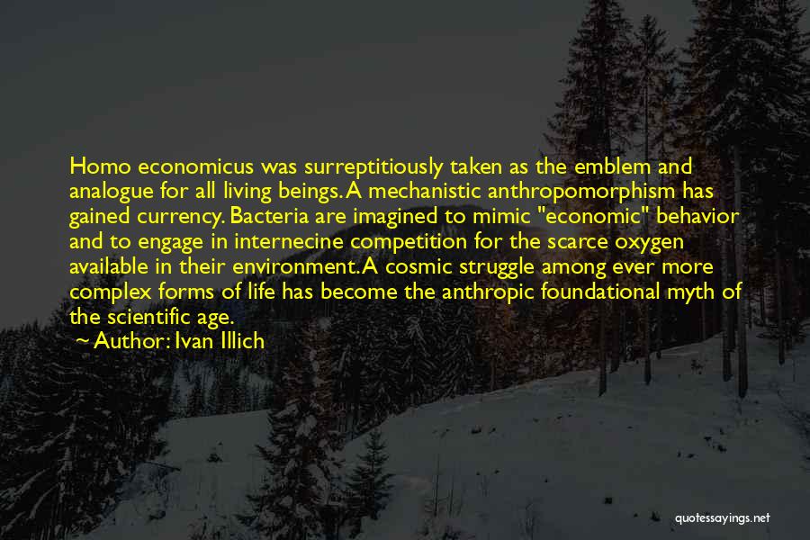 Ivan Illich Quotes: Homo Economicus Was Surreptitiously Taken As The Emblem And Analogue For All Living Beings. A Mechanistic Anthropomorphism Has Gained Currency.