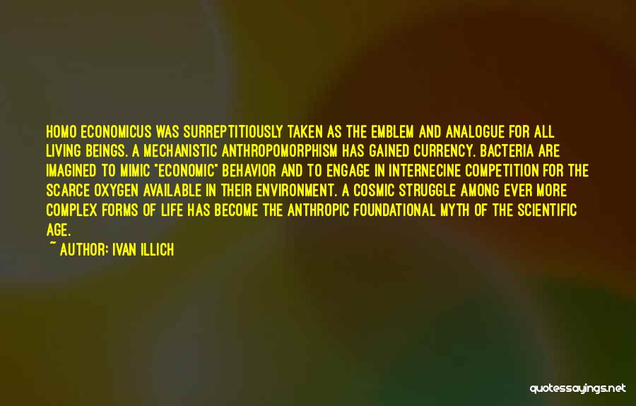 Ivan Illich Quotes: Homo Economicus Was Surreptitiously Taken As The Emblem And Analogue For All Living Beings. A Mechanistic Anthropomorphism Has Gained Currency.