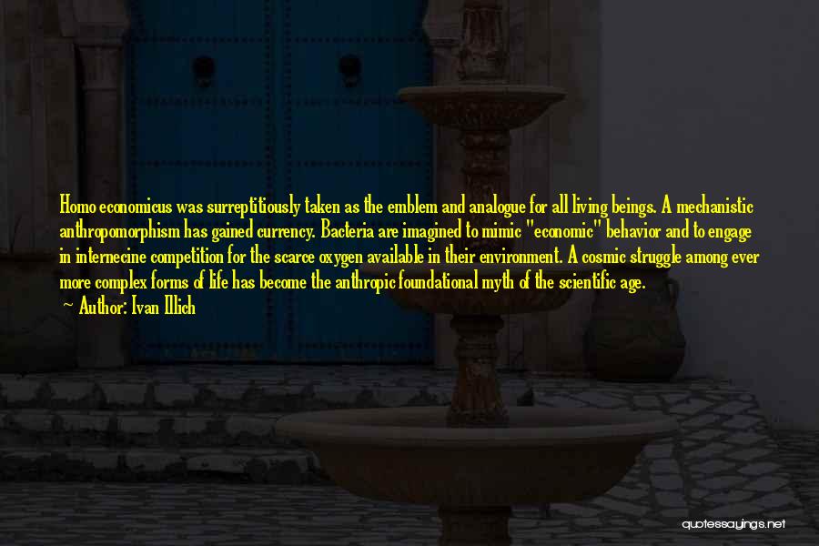 Ivan Illich Quotes: Homo Economicus Was Surreptitiously Taken As The Emblem And Analogue For All Living Beings. A Mechanistic Anthropomorphism Has Gained Currency.