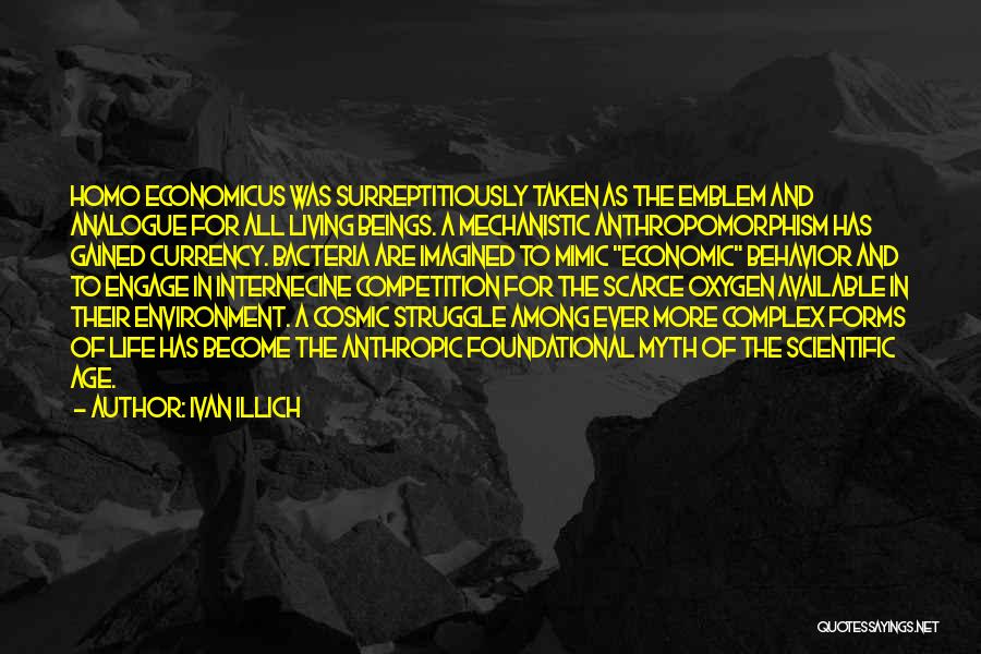 Ivan Illich Quotes: Homo Economicus Was Surreptitiously Taken As The Emblem And Analogue For All Living Beings. A Mechanistic Anthropomorphism Has Gained Currency.