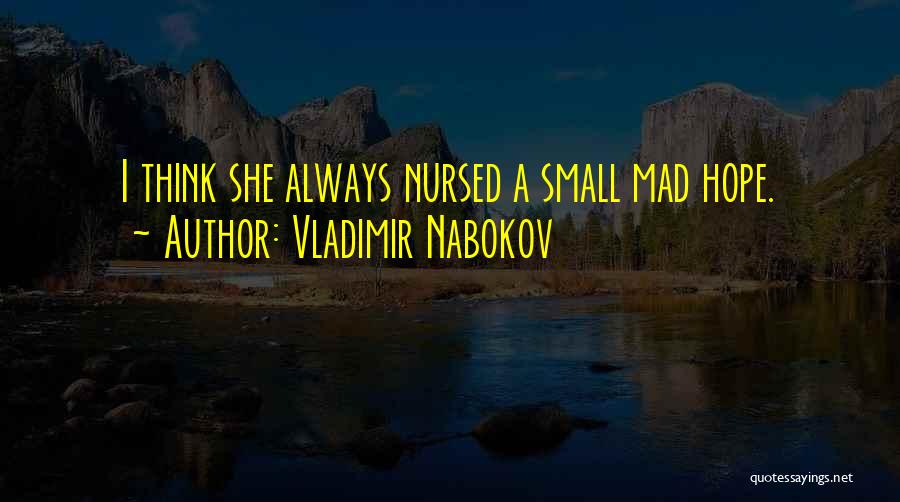 Vladimir Nabokov Quotes: I Think She Always Nursed A Small Mad Hope.