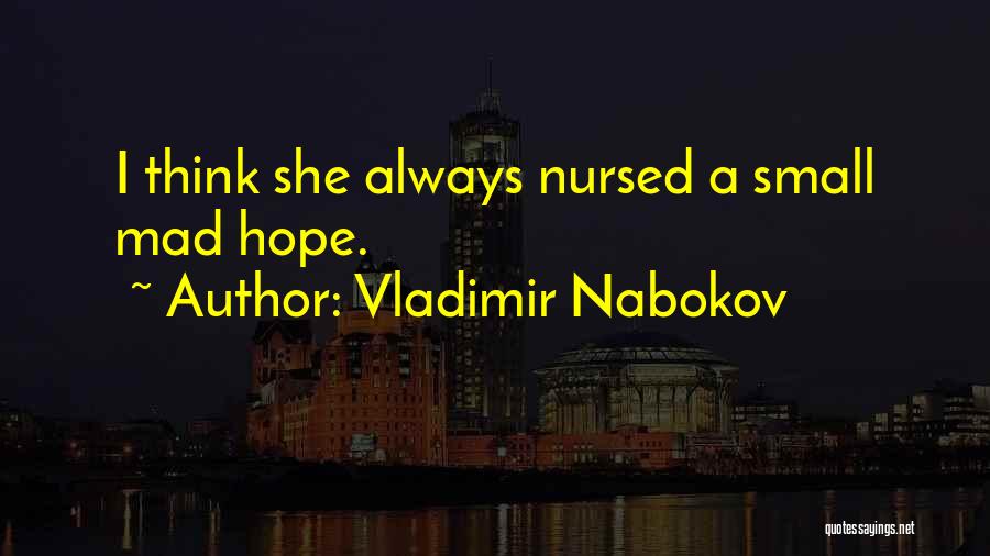 Vladimir Nabokov Quotes: I Think She Always Nursed A Small Mad Hope.