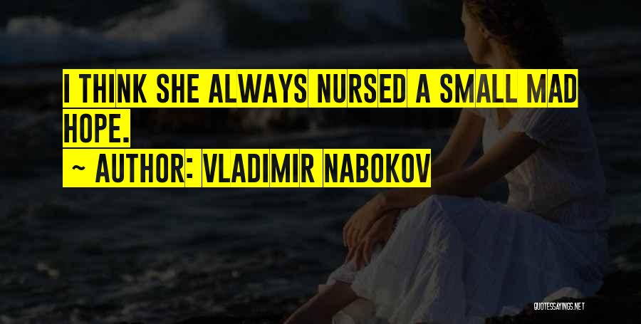 Vladimir Nabokov Quotes: I Think She Always Nursed A Small Mad Hope.
