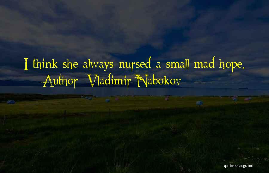 Vladimir Nabokov Quotes: I Think She Always Nursed A Small Mad Hope.