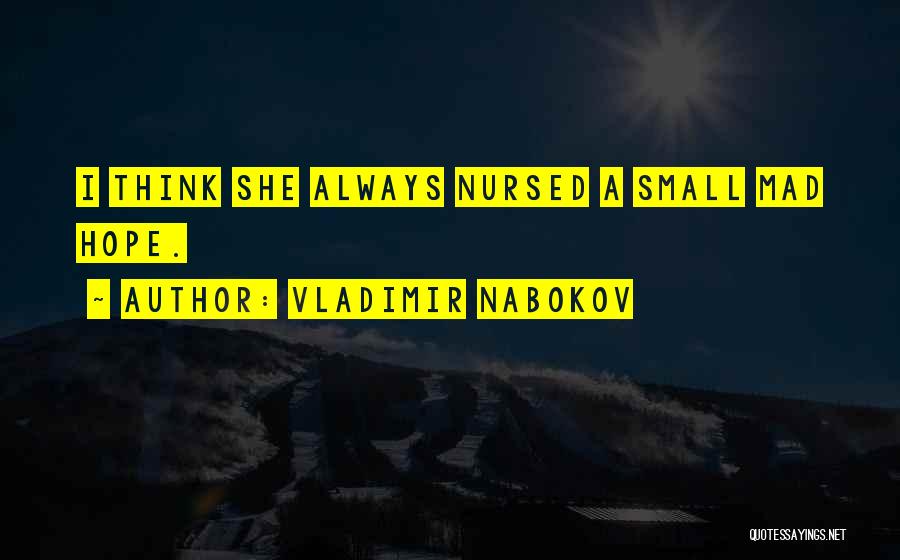 Vladimir Nabokov Quotes: I Think She Always Nursed A Small Mad Hope.
