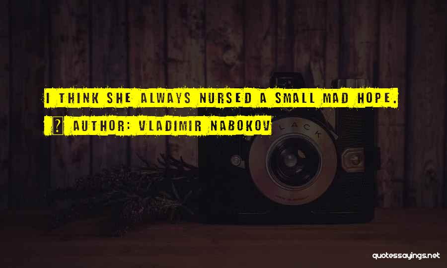 Vladimir Nabokov Quotes: I Think She Always Nursed A Small Mad Hope.