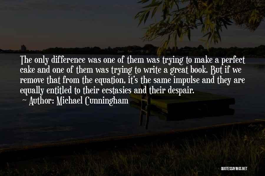 Michael Cunningham Quotes: The Only Difference Was One Of Them Was Trying To Make A Perfect Cake And One Of Them Was Trying