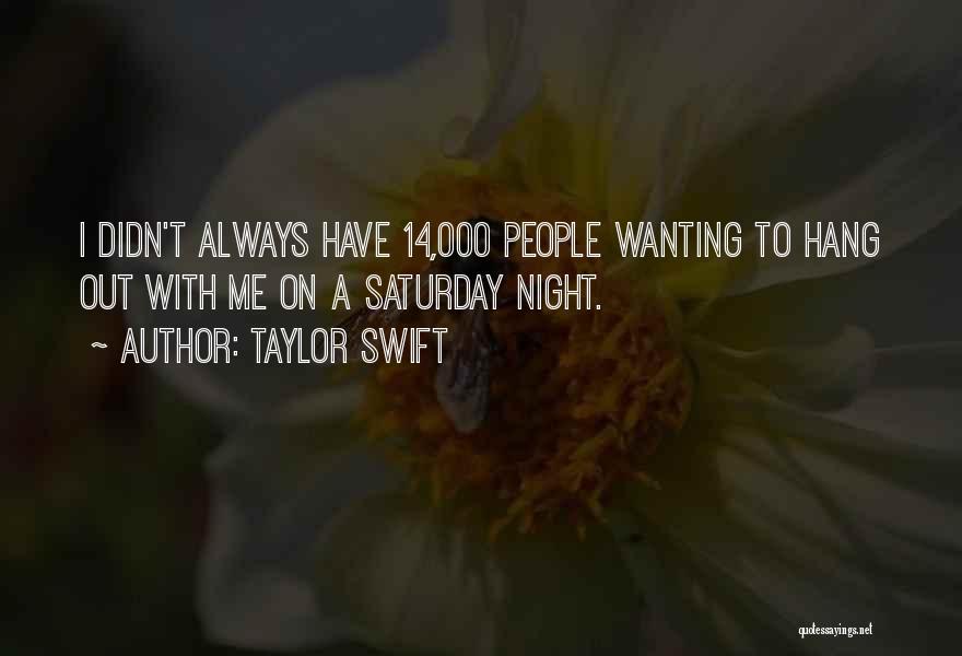 Taylor Swift Quotes: I Didn't Always Have 14,000 People Wanting To Hang Out With Me On A Saturday Night.