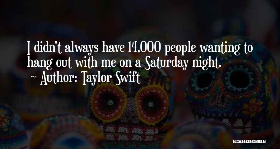 Taylor Swift Quotes: I Didn't Always Have 14,000 People Wanting To Hang Out With Me On A Saturday Night.