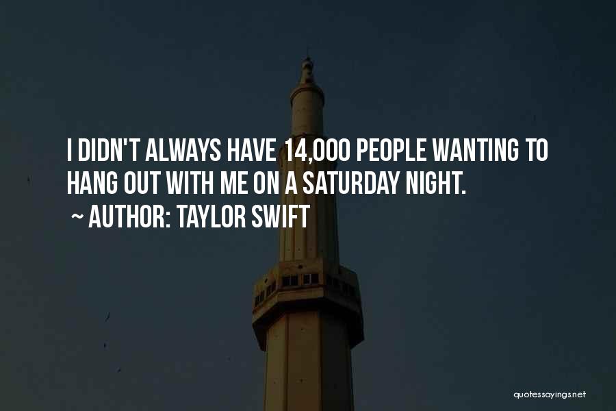 Taylor Swift Quotes: I Didn't Always Have 14,000 People Wanting To Hang Out With Me On A Saturday Night.