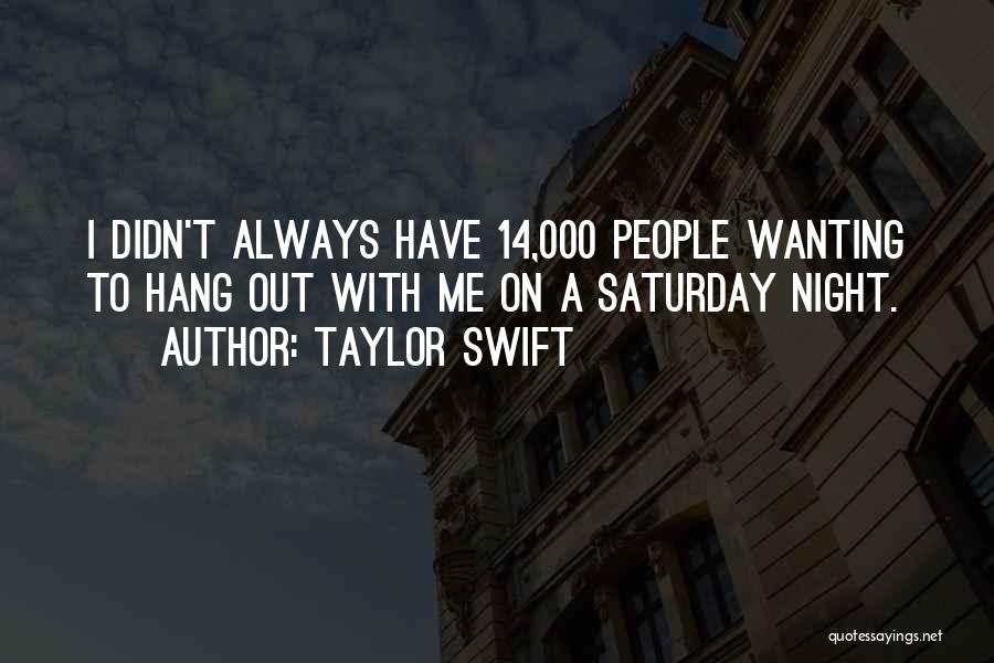 Taylor Swift Quotes: I Didn't Always Have 14,000 People Wanting To Hang Out With Me On A Saturday Night.