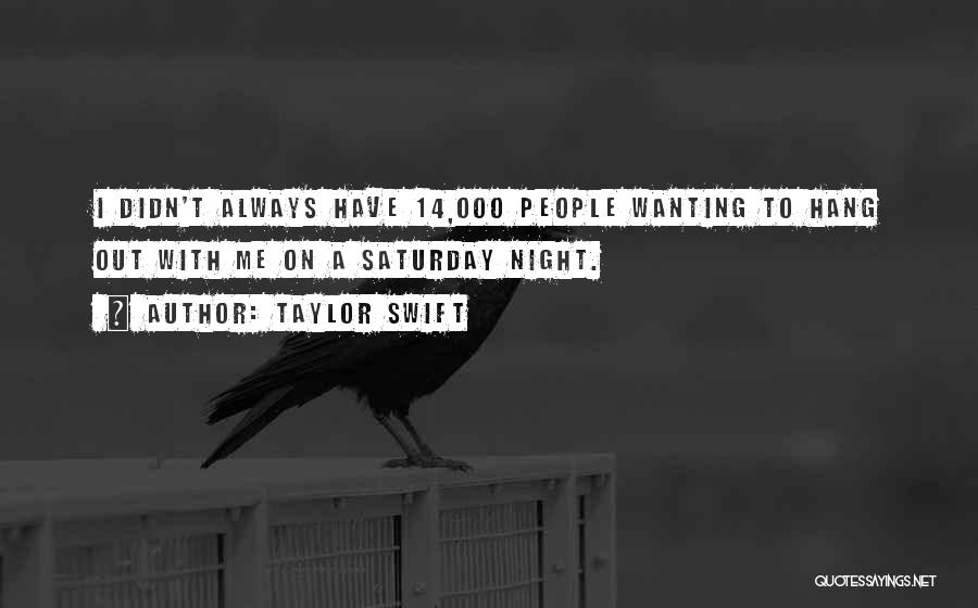 Taylor Swift Quotes: I Didn't Always Have 14,000 People Wanting To Hang Out With Me On A Saturday Night.