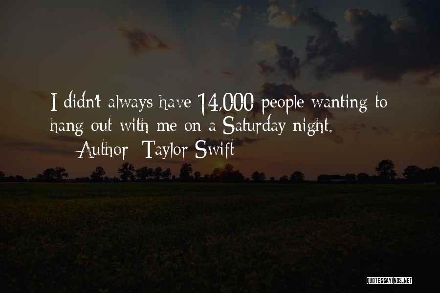 Taylor Swift Quotes: I Didn't Always Have 14,000 People Wanting To Hang Out With Me On A Saturday Night.