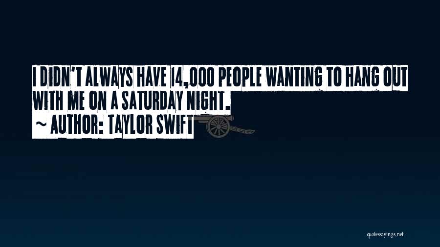 Taylor Swift Quotes: I Didn't Always Have 14,000 People Wanting To Hang Out With Me On A Saturday Night.